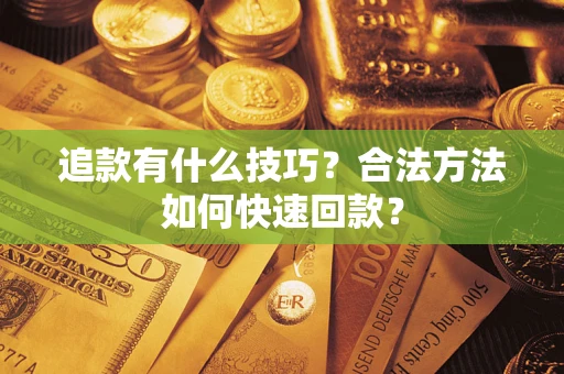 北京追款有什么技巧？合法方法如何快速回款？