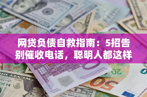 北京网贷负债自救指南：5招告别催收电话，聪明人都这样做