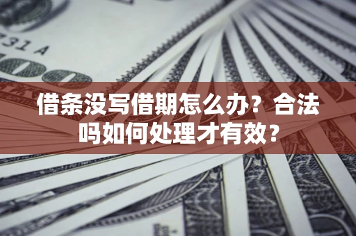 北京借条没写借期怎么办？合法吗如何处理才有效？