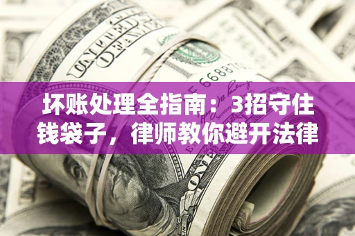 北京坏账处理全指南：3招守住钱袋子，律师教你避开法律雷区