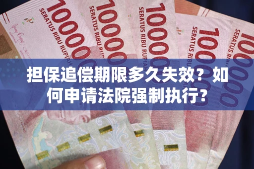 北京担保追偿期限多久失效？如何申请法院强制执行？