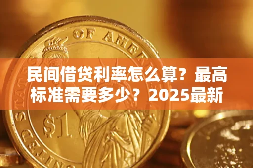 北京民间借贷利率怎么算？最高标准需要多少？2025最新避坑指南