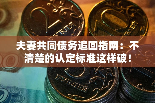 北京夫妻共同债务追回指南：不清楚的认定标准这样破！