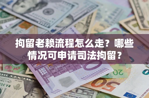 北京拘留老赖流程怎么走?哪些情况可申请司法拘留? 北京拘留老赖流程怎么走?哪些情况可申请司法拘留?