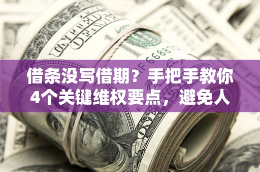 北京借条没写借期？手把手教你4个关键维权要点，避免人财两空