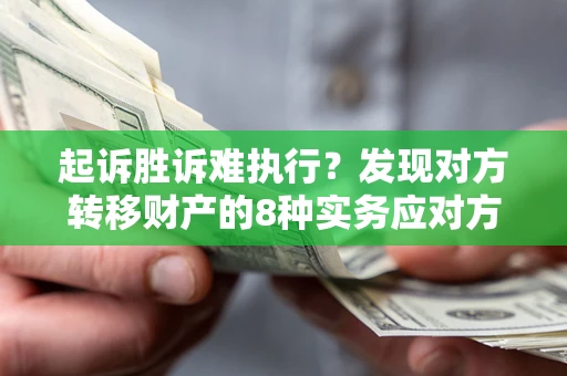北京起诉胜诉难执行？发现对方转移财产的8种实务应对方案