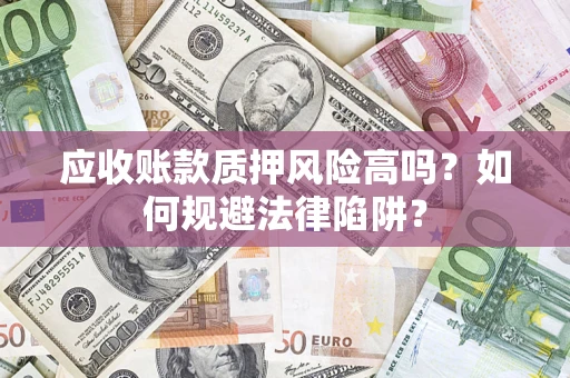 北京应收账款质押风险高吗？如何规避法律陷阱？