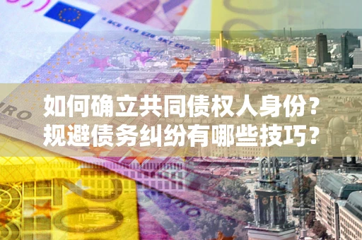北京如何确立共同债权人身份？规避债务纠纷有哪些技巧？