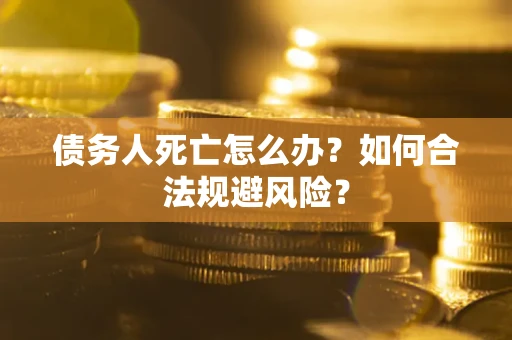 北京债务人死亡怎么办？如何合法规避风险？