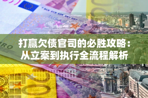 北京打赢欠债官司的必胜攻略：从立案到执行全流程解析