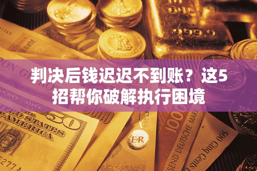 北京判决后钱迟迟不到账？这5招帮你破解执行困境