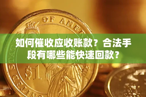 北京如何催收应收账款？合法手段有哪些能快速回款？