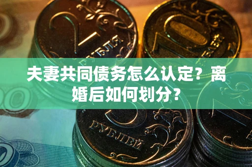 北京夫妻共同债务怎么认定？离婚后如何划分？