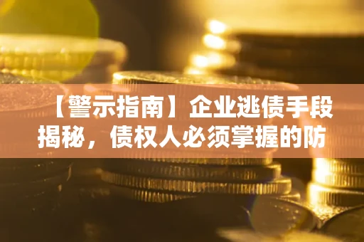 北京【警示指南】企业逃债手段揭秘，债权人必须掌握的防坑宝典
