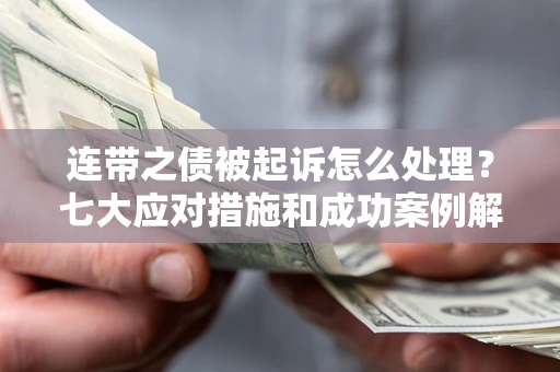 北京连带之债被起诉怎么处理？七大应对措施和成功案例解析