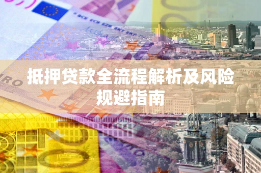 北京抵押贷款全流程解析及风险规避指南