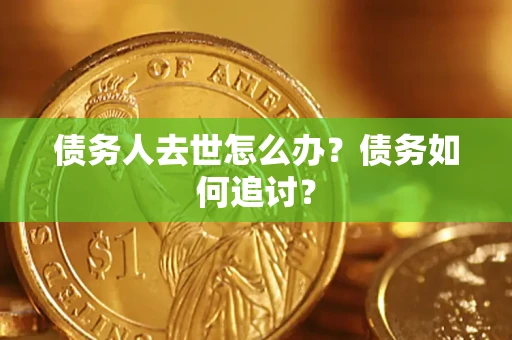 北京债务人去世怎么办？债务如何追讨？