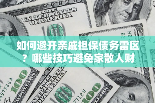 北京如何避开亲戚担保债务雷区？哪些技巧避免家散人财