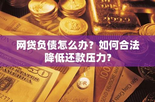 北京网贷负债怎么办？如何合法降低还款压力？