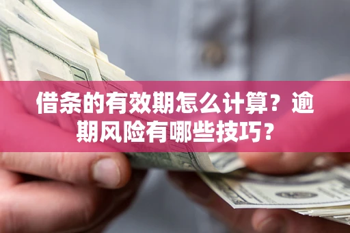 北京借条的有效期怎么计算？逾期风险有哪些技巧？