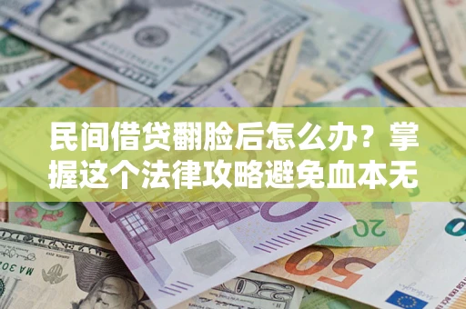 北京民间借贷翻脸后怎么办？掌握这个法律攻略避免血本无归
