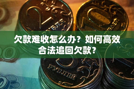 北京欠款难收怎么办？如何高效合法追回欠款？