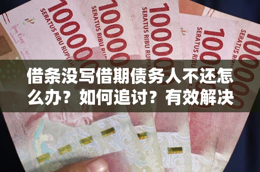 北京借条没写借期债务人不还怎么办？如何追讨？有效解决方案！