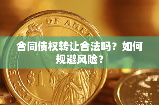 北京合同债权转让合法吗?如何规避风险? 北京合同债权转让合法吗?如何规避风险?