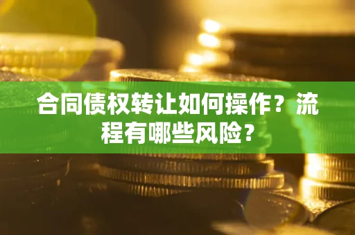 北京合同债权转让如何操作？流程有哪些风险？