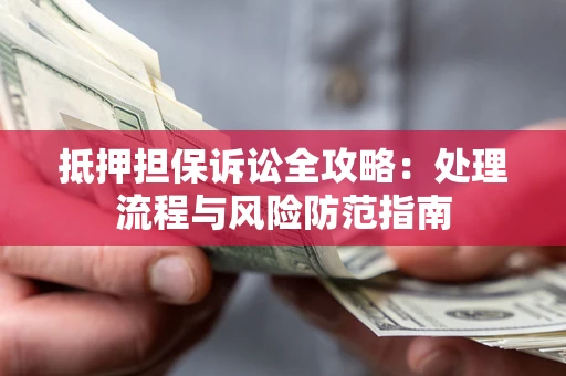 北京抵押担保诉讼全攻略：处理流程与风险防范指南
