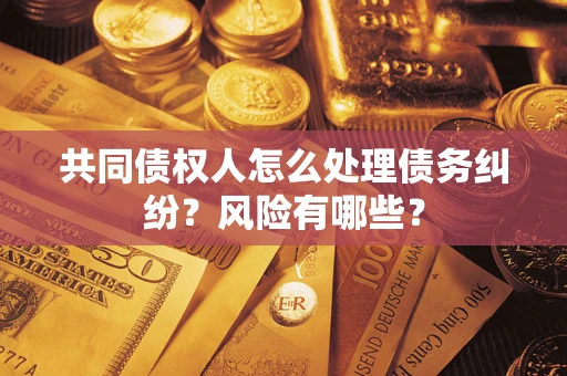 北京共同债权人怎么处理债务纠纷？风险有哪些？