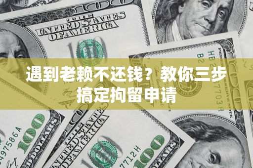 北京遇到老赖不还钱？教你三步搞定拘留申请