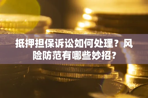 北京抵押担保诉讼如何处理？风险防范有哪些妙招？