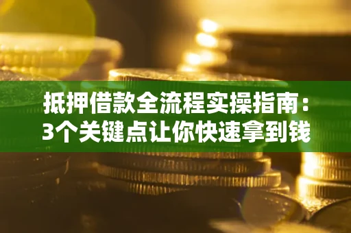 北京抵押借款全流程实操指南：3个关键点让你快速拿到钱