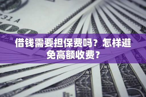 北京借钱需要担保费吗？怎样避免高额收费？