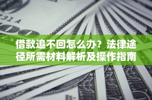 北京借款追不回怎么办?法律途径所需材料解析及操作指南 北京借款追不回怎么办?法律途径所需材料解析及操作指南