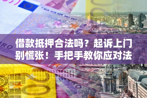 北京借款抵押合法吗？起诉上门别慌张！手把手教你应对法律程序