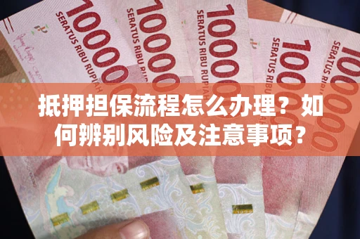 北京抵押担保流程怎么办理？如何辨别风险及注意事项？