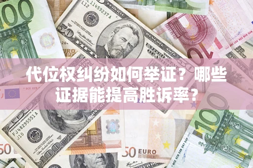 北京代位权纠纷如何举证？哪些证据能提高胜诉率？