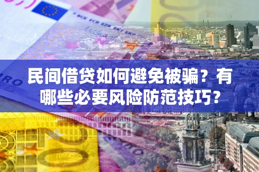北京民间借贷如何避免被骗？有哪些必要风险防范技巧？
