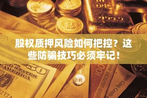 北京股权质押风险如何把控？这些防骗技巧必须牢记！
