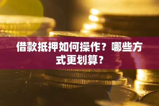 北京借款抵押如何操作？哪些方式更划算？