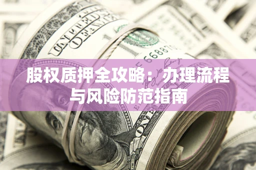 北京股权质押全攻略：办理流程与风险防范指南