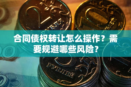 北京合同债权转让怎么操作？需要规避哪些风险？