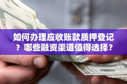 北京如何办理应收账款质押登记？哪些融资渠道值得选择？