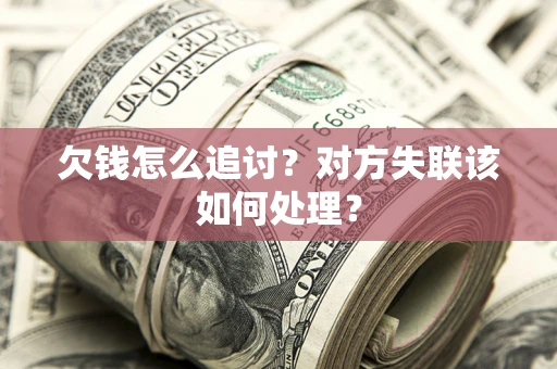 北京欠钱怎么追讨？对方失联该如何处理？