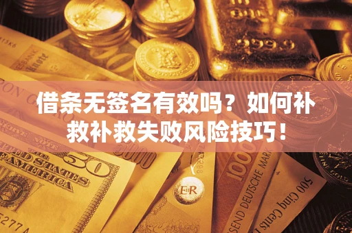 北京借条无签名有效吗？如何补救补救失败风险技巧！