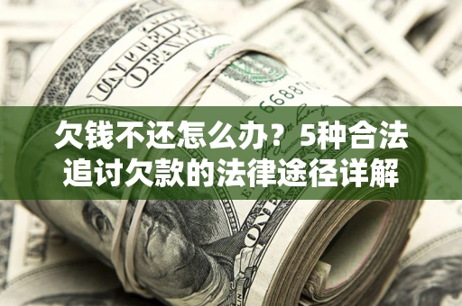 北京欠钱不还怎么办？5种合法追讨欠款的法律途径详解