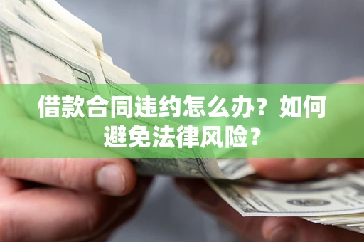 北京借款合同违约怎么办？如何避免法律风险？