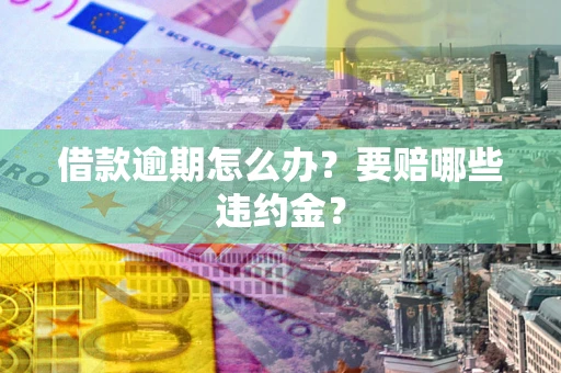北京借款逾期怎么办？要赔哪些违约金？